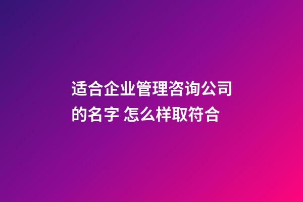 适合企业管理咨询公司的名字 怎么样取符合-第1张-公司起名-玄机派